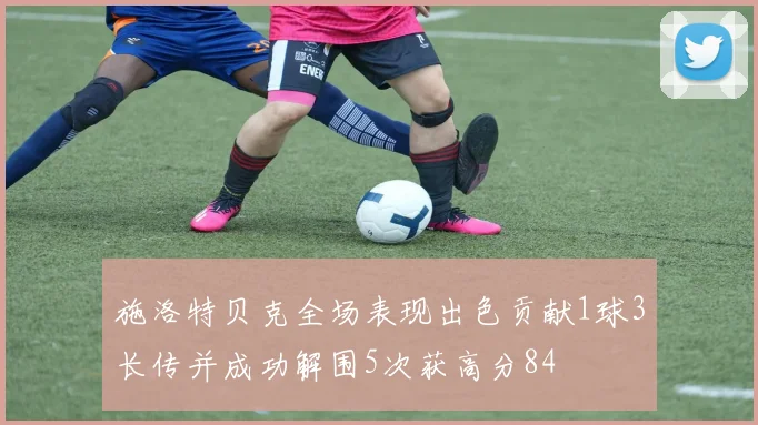 施洛特贝克全场表现出色贡献1球3长传并成功解围5次获高分84