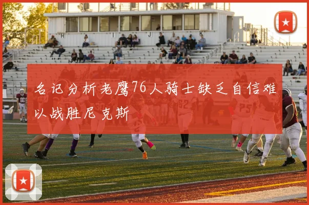 名记分析老鹰76人骑士缺乏自信难以战胜尼克斯
