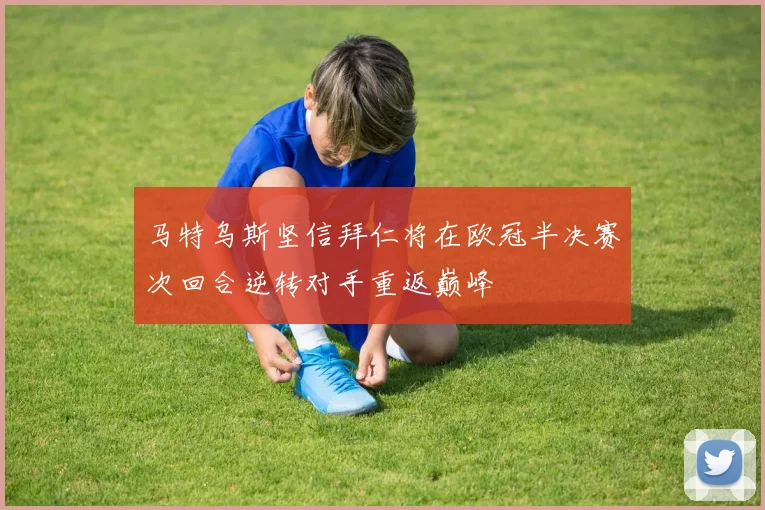 马特乌斯坚信拜仁将在欧冠半决赛次回合逆转对手重返巅峰