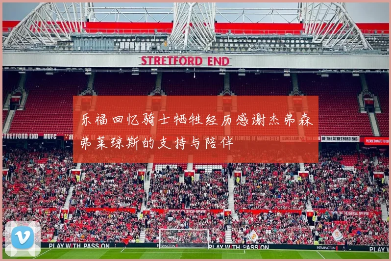 乐福回忆骑士牺牲经历感谢杰弗森弗莱琼斯的支持与陪伴