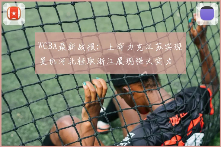 WCBA最新战报：上海力克江苏实现复仇河北轻取浙江展现强大实力