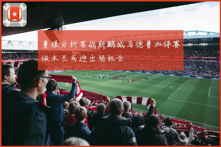 鲁媒分析客战新鹏城马德鲁加停赛依木兰或迎出场机会