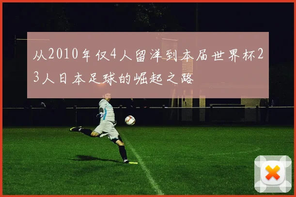 从2010年仅4人留洋到本届世界杯23人日本足球的崛起之路