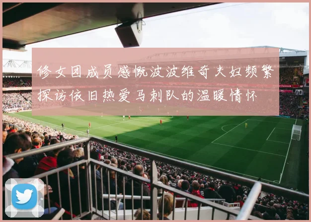 修女团成员感慨波波维奇夫妇频繁探访依旧热爱马刺队的温暖情怀