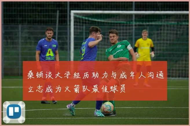 桑顿谈大学经历助力与成年人沟通立志成为火箭队最佳球员