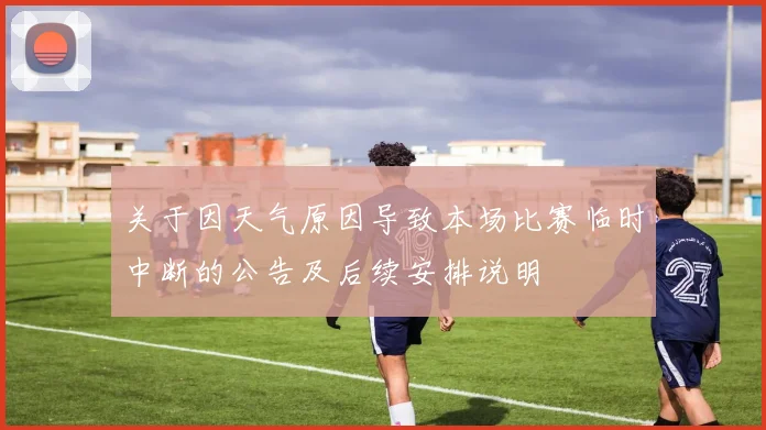 关于因天气原因导致本场比赛临时中断的公告及后续安排说明